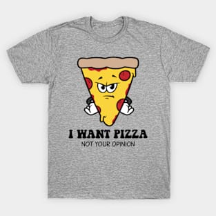 I Want Pizza Not Your Opinion T-Shirt